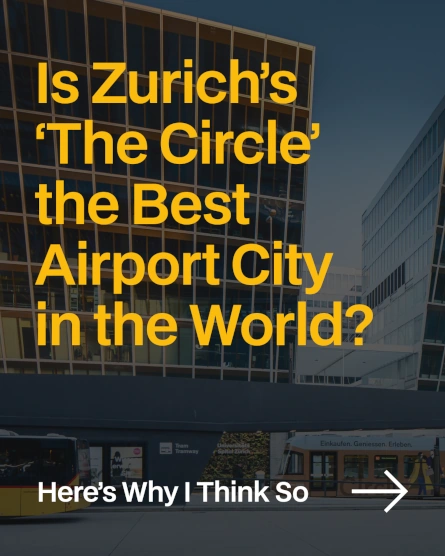Is Zurich’s “The Circle” the best Airport City in the World? Here’s why I think so
